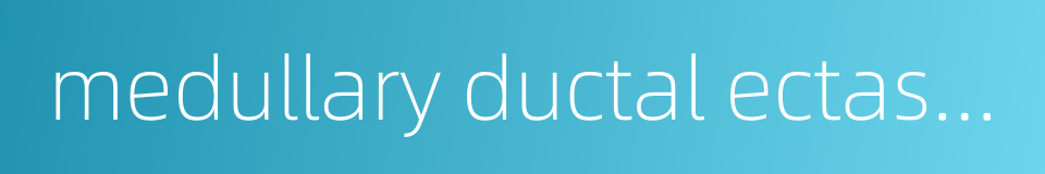 medullary ductal ectasia of kidney的同义词