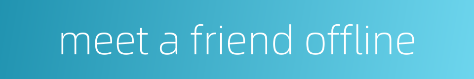 meet a friend offline的同义词