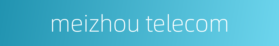 meizhou telecom的同义词