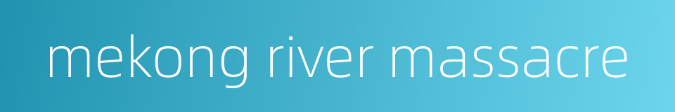 mekong river massacre的同义词