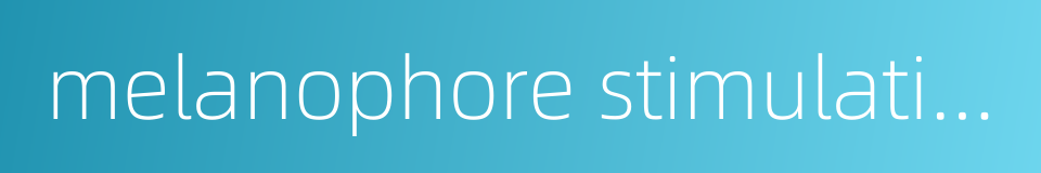 melanophore stimulating hormone msh的同义词