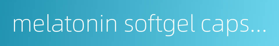 melatonin softgel capsules的同义词
