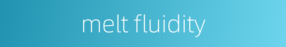 melt fluidity的同义词