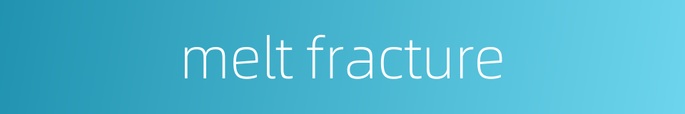 melt fracture的同义词