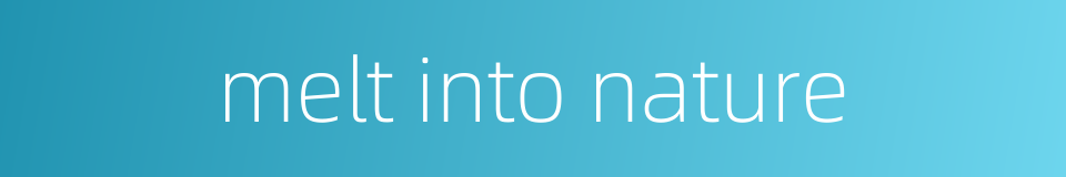 melt into nature的同义词