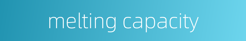melting capacity的同义词