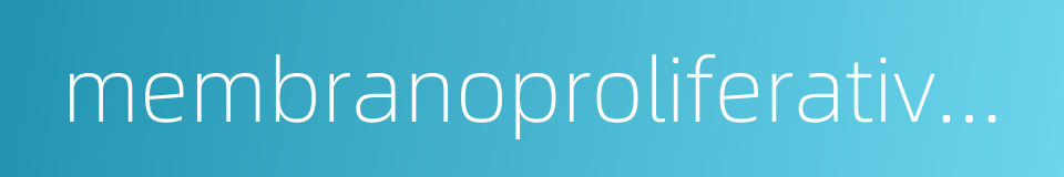 membranoproliferative glomeru-lonephritis的同义词