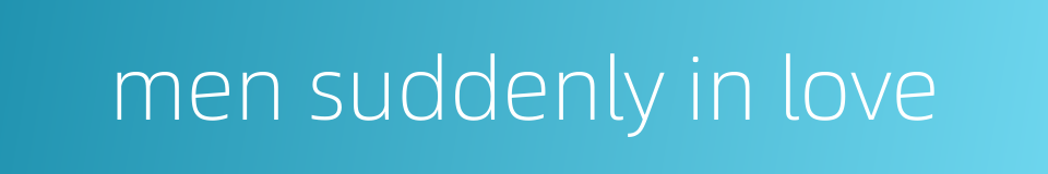 men suddenly in love的同义词