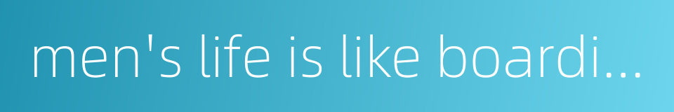 men's life is like boarding in this world的同义词