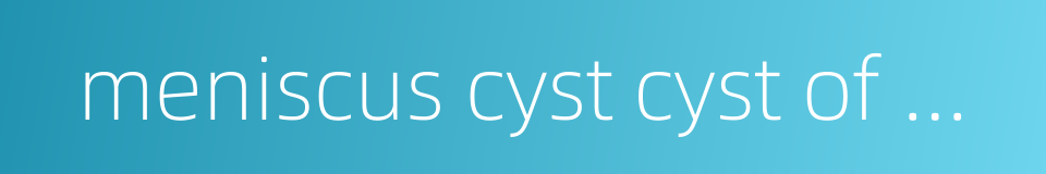 meniscus cyst cyst of menisci的同义词