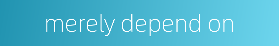 merely depend on的同义词