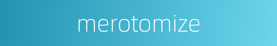 merotomize的同义词