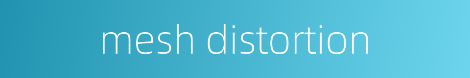 mesh distortion的同义词