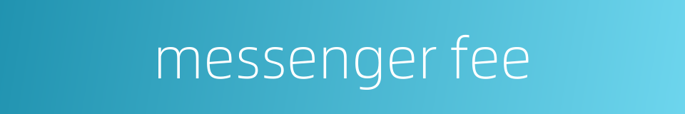messenger fee的同义词