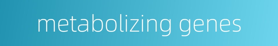 metabolizing genes的同义词