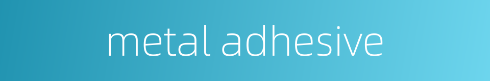 metal adhesive的同义词
