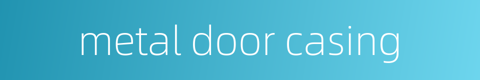 metal door casing的同义词