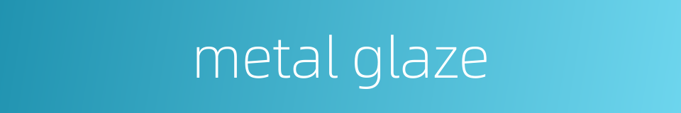 metal glaze的同义词