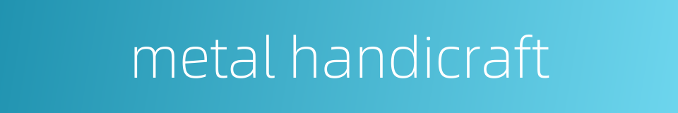 metal handicraft的同义词
