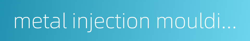 metal injection moulding的同义词