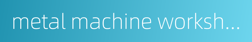 metal machine workshop的同义词