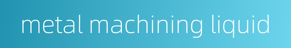 metal machining liquid的同义词