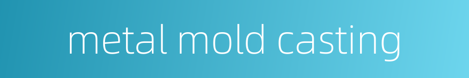 metal mold casting的同义词
