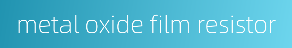metal oxide film resistor的同义词