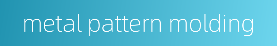 metal pattern molding的同义词