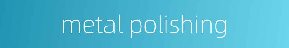 metal polishing的同义词