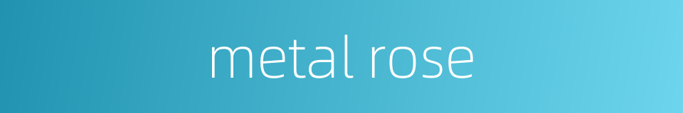 metal rose的同义词