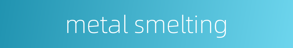 metal smelting的同义词
