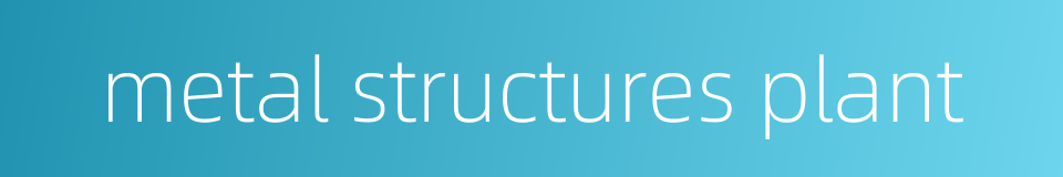 metal structures plant的同义词