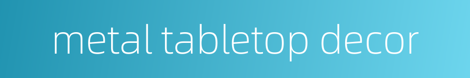 metal tabletop decor的同义词