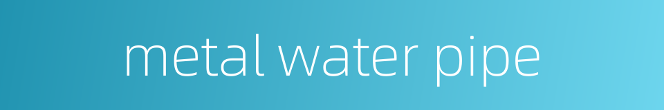 metal water pipe的同义词