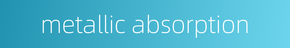 metallic absorption的同义词