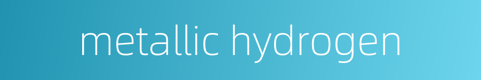 metallic hydrogen的同义词