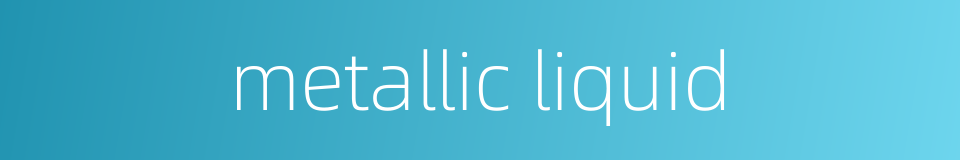metallic liquid的同义词