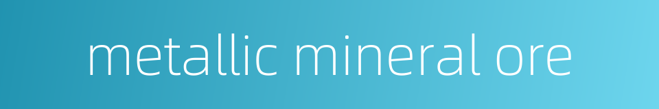 metallic mineral ore的同义词