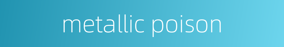 metallic poison的同义词