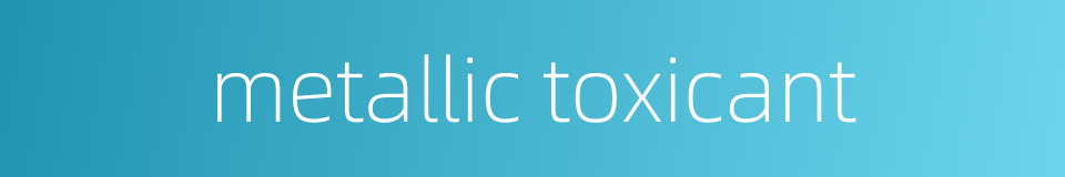 metallic toxicant的同义词