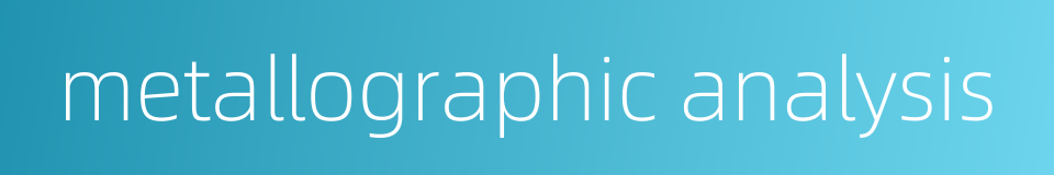 metallographic analysis的同义词