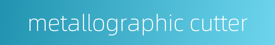 metallographic cutter的同义词