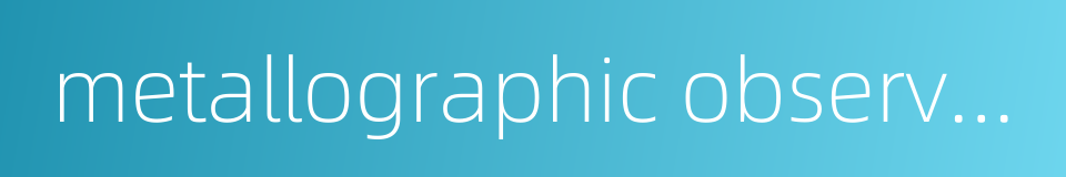 metallographic observation的同义词
