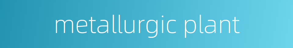 metallurgic plant的同义词