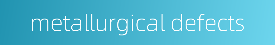 metallurgical defects的同义词