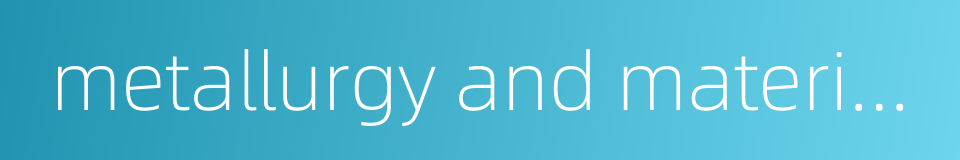 metallurgy and materials的同义词