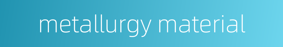 metallurgy material的同义词