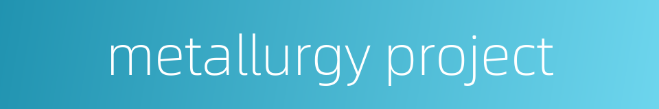 metallurgy project的同义词