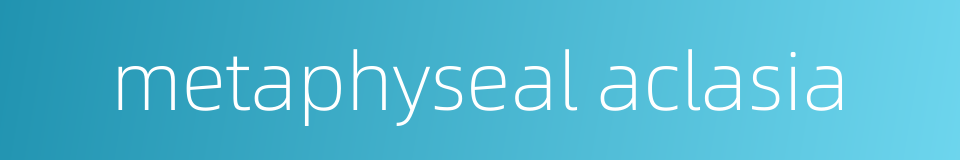 metaphyseal aclasia的同义词